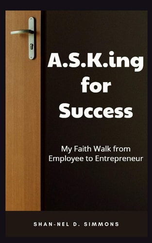 A. S. K. Ing for Success My Faith Walk from Employee to Entrepreneur