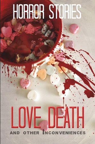 Love, Death, and Other Inconveniences Horror Stories of Love and Loss