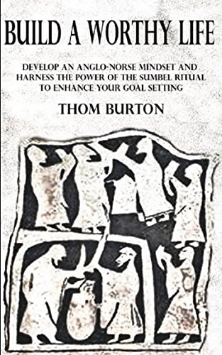 Build a Worthy Life Develop an Anglo-Norse Mindset and Harness the Power of the Sumbel Ritual to Empower Your Goal Setting