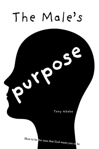 The Male's Purpose How to Be the Man That God Wants You to Be