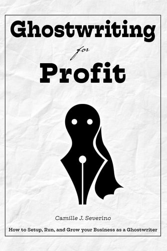 Ghostwriting for Profit How to Setup, Run, and Grow Your Business As a Ghostwriter