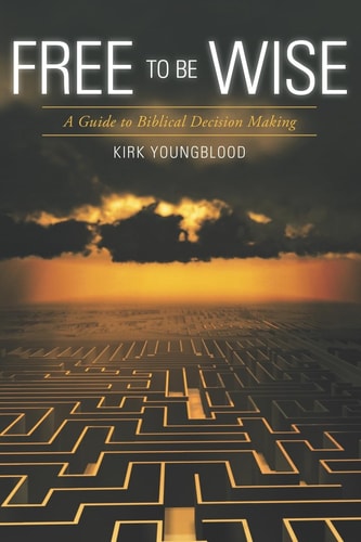 Free to Be Wise A Guide to Biblical Decision Making