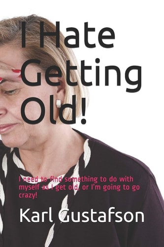 I Hate Getting Old! I Need to Find Something to Do with Myself As I Get Old, Or I'm Going to Go Crazy!