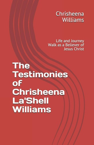 The Testimonies of Chrisheena La'Shell Williams Life and Journey Walk As a Believer of Jesus Christ