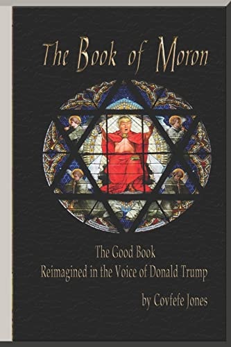 The Book of Moron The Good Book Reimagined in the Voice of Donald Trump