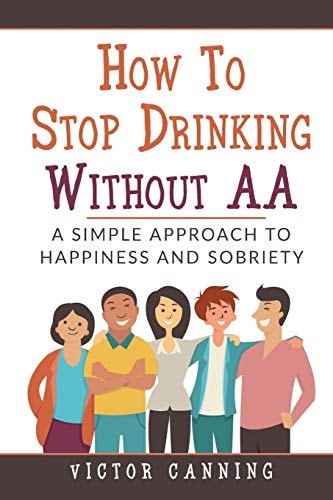 How To Stop Drinking Without AA A Simple Approach To Happiness And Sobriety