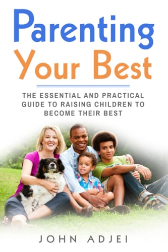 Parenting Your Best The Essential and Practical Guide to Raising Children to Become Their Best