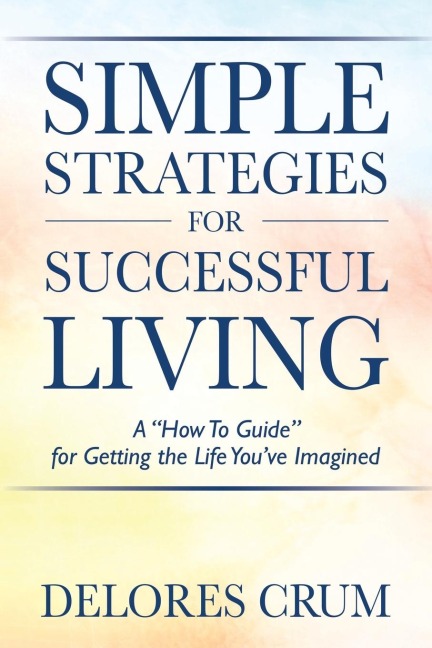 Simple Strategies for Successful Living: A "How To Guide" for Getting the Life You've Imagined