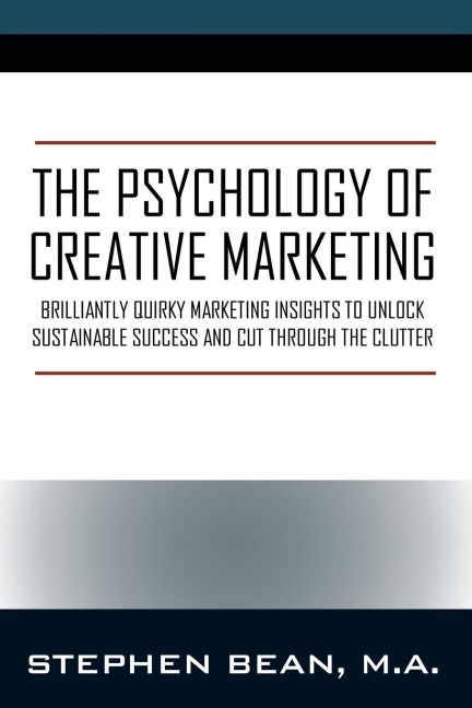 The Psychology of Creative Marketing: Brilliantly Quirky Marketing Insights to Unlock Sustainable Success and Cut Through the Clutter