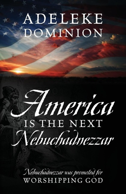 America Is The Next Nebuchadnezzar: Nebuchadnezzar was promoted for worshipping God
