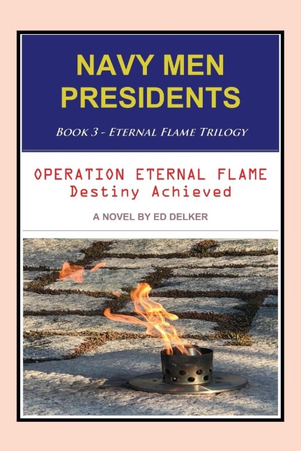 NAVY MEN PRESIDENTS: Book 3 - Eternal Flame Trilogy: Operation Eternal Flame Destiny Achieved