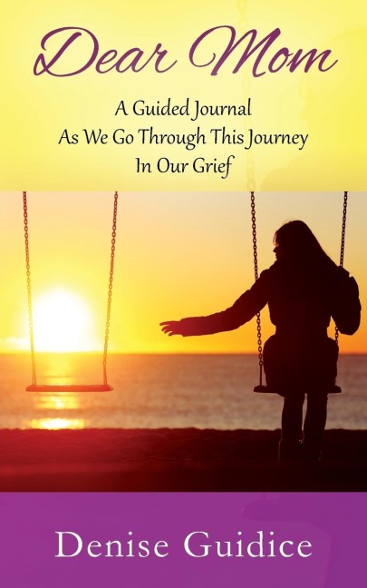 Dear Mom: A Guided Journal As We Go Through This Journey In Our Grief
