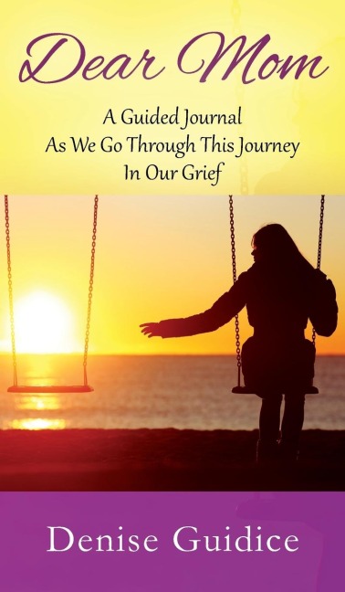 Dear Mom: A Guided Journal As We Go Through This Journey In Our Grief