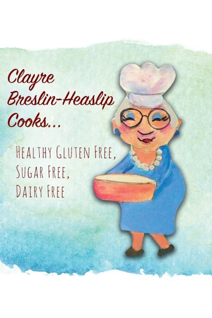 Clayre Breslin-Heaslip Cooks...: Healthy Gluten Free, Sugar Free, Dairy Free