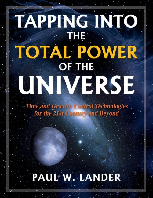 TAPPING INTO THE TOTAL POWER OF THE UNIVERSE: Time and Gravity Control Technologies for the 21st Century and Beyond