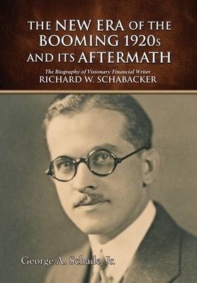 The New Era of The Booming 1920s And Its Aftermath: The Biography of Visionary Financial Writer Richard W. Schabacker