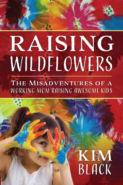Raising Wildflowers: The Misadventures of a Working Mom Raising Awesome Kids
