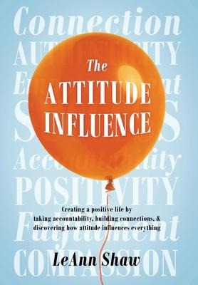 The Attitude Influence: Creating a positive life by taking accountability, building connections, & discovering how attitude influences everything