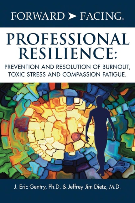 Forward-Facing® Professional Resilience: Prevention and Resolution of Burnout, Toxic Stress and Compassion Fatigue