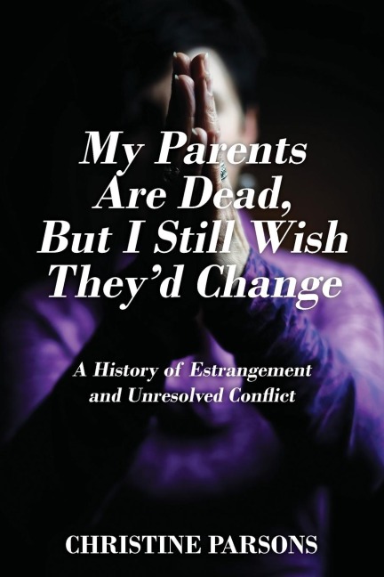 My Parents Are Dead, But I Still Wish They'd Change: A History of Estrangement and Unresolved Conflict