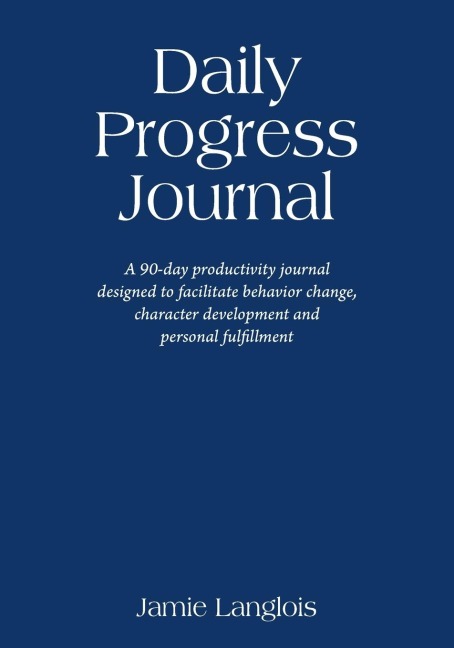 Daily Progress Journal: A 90-day productivity journal designed to facilitate behavior change, character development, and personal fulfillment