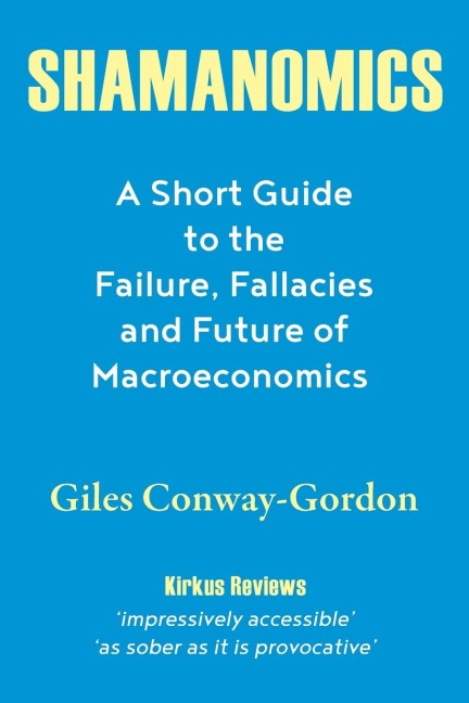 Shamanomics: A Short Guide to the Failure, Fallacies and Future of Macroeconomics