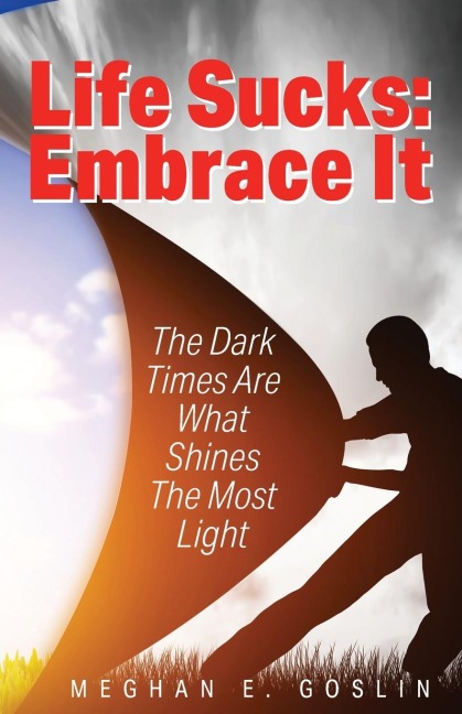 Life Sucks: Embrace It: The Dark Times Are What Shines The Most Light