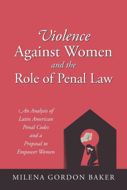 Violence Against Women and the Role of Penal Law: An Analysis of Latin American Penal Codes and a Proposal to Empower Women