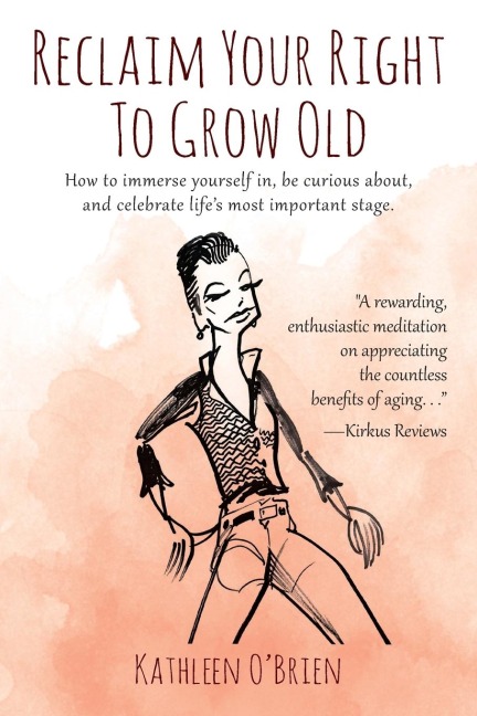 Reclaim Your Right To Grow Old: How to immerse yourself in, be curious about, and celebrate life's most important stage.