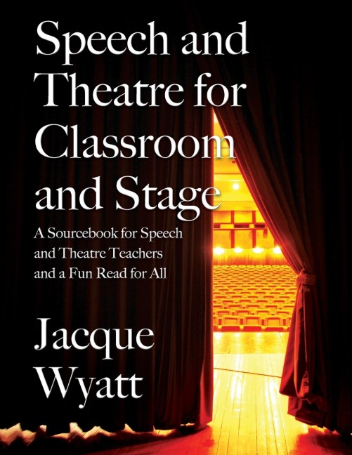 Speech and Theatre for the Classroom and the Stage: A Sourcebook for Speech and Theatre Teachers and a Fun Read for All