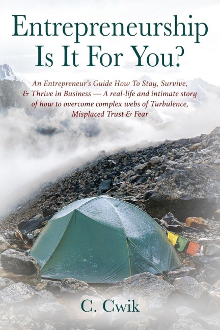Entrepreneurship Is It For You? An Entrepreneur's Guide How To Stay, Survive, & Thrive in Business -- A real-life and intimate story of how to overcome complex webs of Turbulence, Misplaced Trust & Fear
