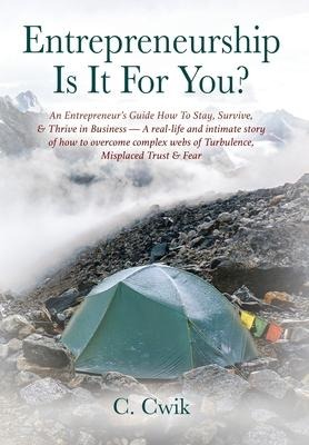 Entrepreneurship Is It For You? An Entrepreneurs Guide How To Stay, Survive, & Thrive in Business -- A real-life and intimate story of how to overcome complex webs of Turbulence, Misplaced Trust & Fear