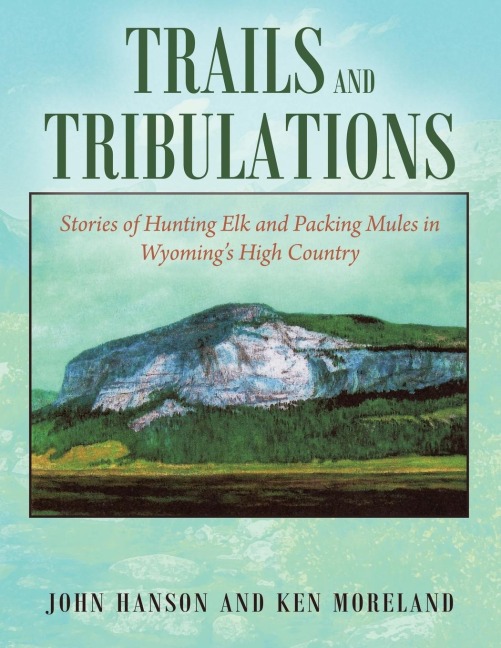 TRAILS AND TRIBULATIONS: Stories of Hunting Elk and Packing Mules in Wyoming's High Country