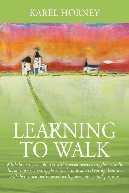 Learning to Walk: While her six-year-old son with special needs struggles to walk, this author's own struggle with alcoholism and eating disorders leads her down paths paved with grace, mercy and purpose.
