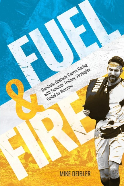 Fuel and Fire: Dominate Obstacle Course Racing With Scientific Training Strategies Fueled By Nutrition