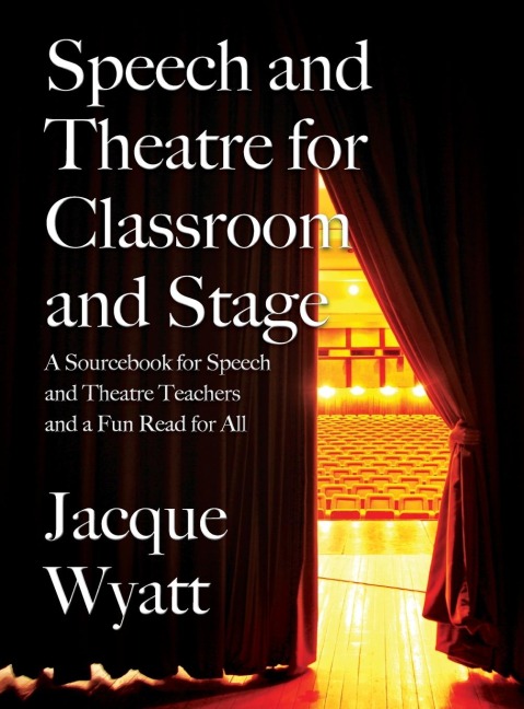 Speech and Theatre for the Classroom and the Stage: A Sourcebook for Speech and Theatre Teachers and a Fun Read for All