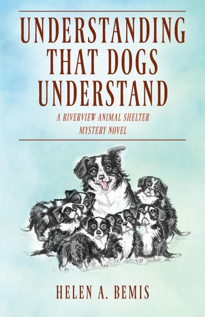 UNDERSTANDING THAT DOGS UNDERSTAND: A Riverview Animal Shelter Mystery Novel