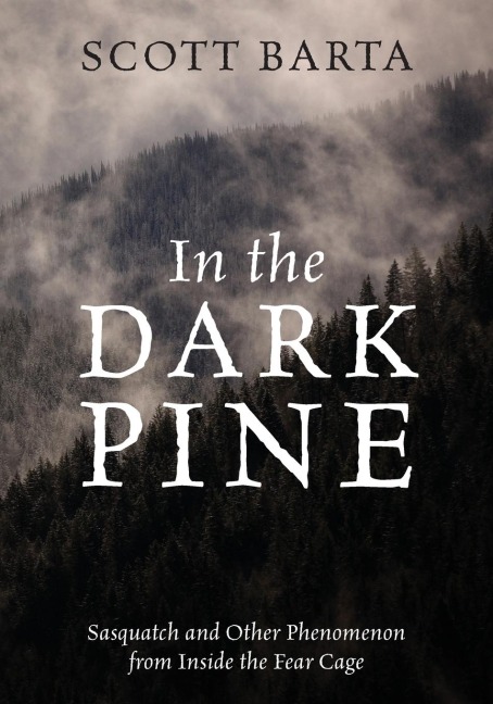 IN THE DARK PINE: Sasquatch and Other Phenomenon from Inside the Fear Cage