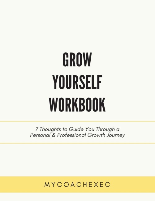 Grow Yourself Workbook: 7 Thoughts to Guide You Through a Personal & Professional Growth Journey