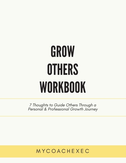 Grow Others Workbook: 7 Thoughts to Guide Others Through a Personal & Professional Growth Journey