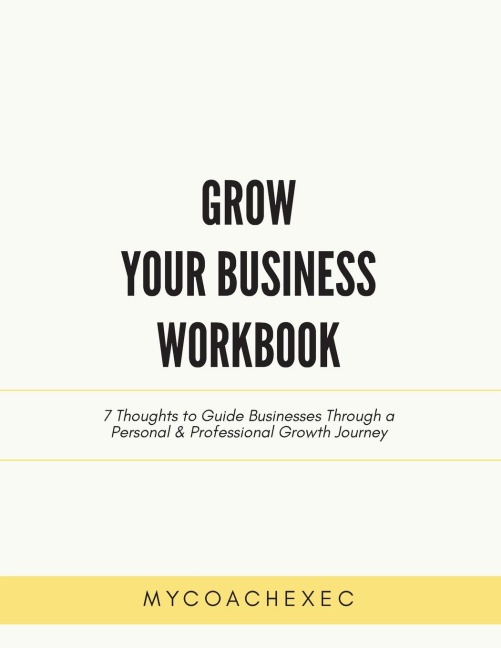 Grow Your Business Workbook: 7 Thoughts to Guide Businesses Through a Personal & Professional Growth Journey
