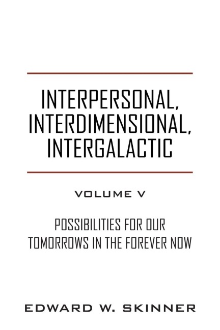 Interpersonal, Interdimensional, Intergalactic, Volume V: Possibilities for Our Tomorrows In the Forever Now