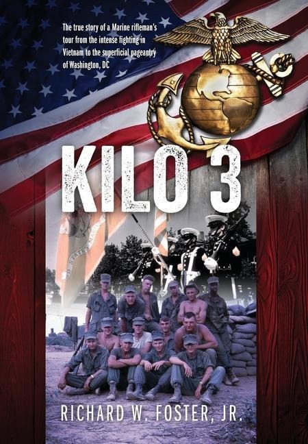 Kilo 3: The True Story of a Marine Rifleman's Tour from the Intense Fighting in Vietnam to the Superficial Pageantry of Washington, DC