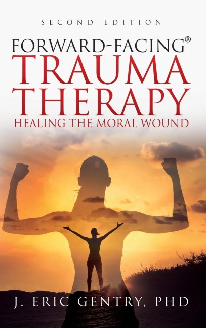 Forward-Facing® Trauma Therapy - Second Edition: Healing the Moral Wound