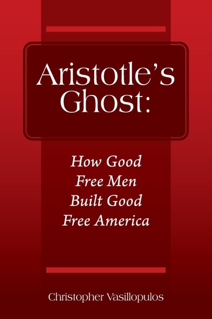 Aristotle's Ghost: How Good Free Men Built Good Free America