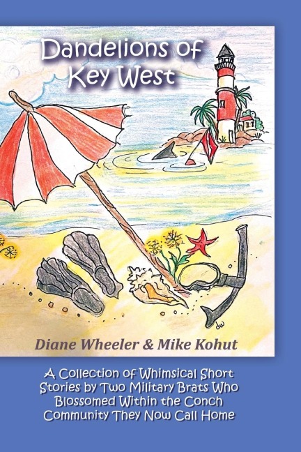Dandelions of Key West: A Collection of Whimsical Short Stories by Two Military Brats Who Blossomed Within the Conch Community They Now Call Home
