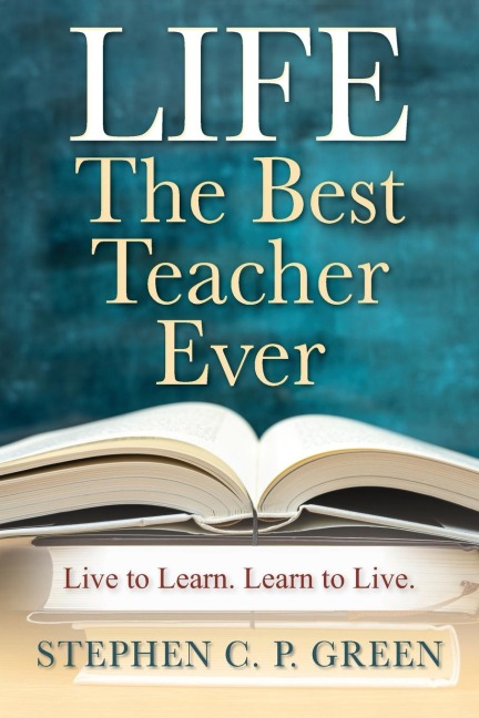 LIFE - The Best Teacher Ever: Live to Learn. Learn to Live.