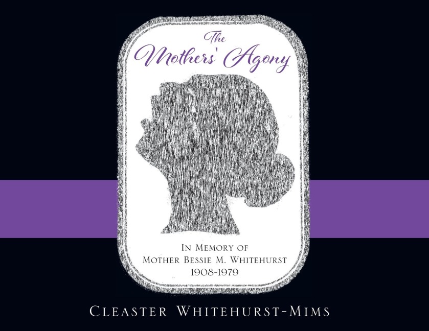 The Mothers Agony: In Memory of Mother Bessie M. Whitehurst 1908-1979