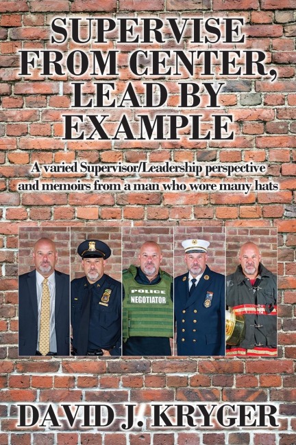 SUPERVISE FROM CENTER, LEAD BY EXAMPLE: A Varied Supervisor/Leadership Perspective and Memoirs from a Man Who Wore Many Hats