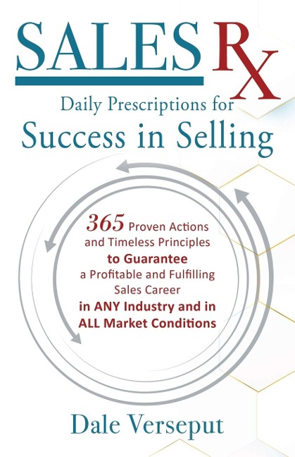 Sales Rx - Daily Prescriptions for Success in Selling: 365 Proven Actions and Timeless Principles to Guarantee a Profitable and Fulfilling Sales Career in ANY Industry and in ALL Market Conditions